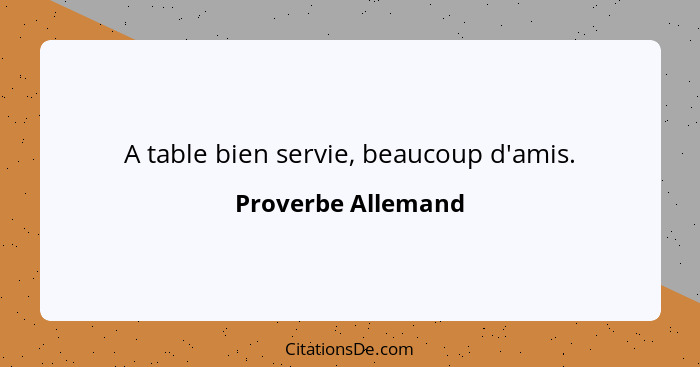 A table bien servie, beaucoup d'amis.... - Proverbe Allemand