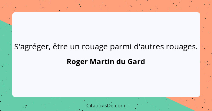 S'agréger, être un rouage parmi d'autres rouages.... - Roger Martin du Gard