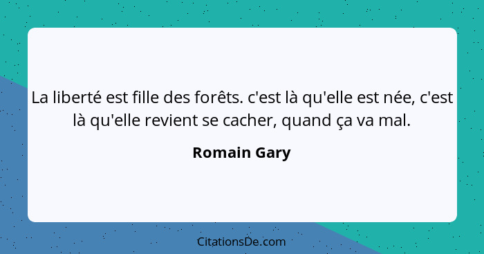 La liberté est fille des forêts. c'est là qu'elle est née, c'est là qu'elle revient se cacher, quand ça va mal.... - Romain Gary