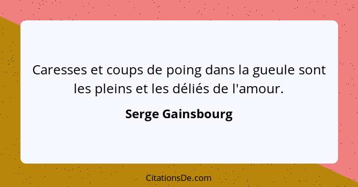 Caresses et coups de poing dans la gueule sont les pleins et les déliés de l'amour.... - Serge Gainsbourg