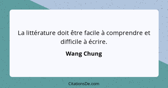 La littérature doit être facile à comprendre et difficile à écrire.... - Wang Chung