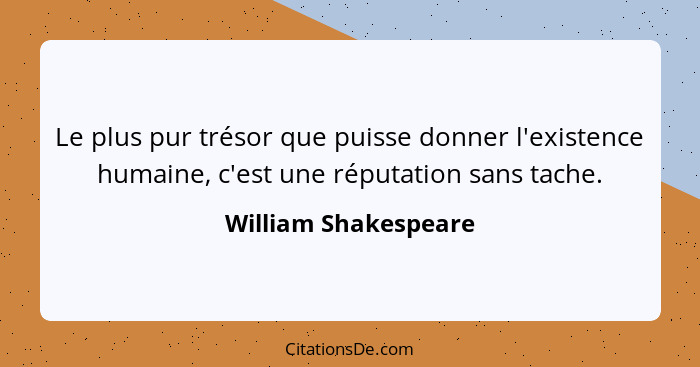 Le plus pur trésor que puisse donner l'existence humaine, c'est une réputation sans tache.... - William Shakespeare