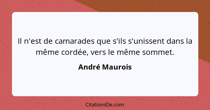 Il n'est de camarades que s'ils s'unissent dans la même cordée, vers le même sommet.... - André Maurois