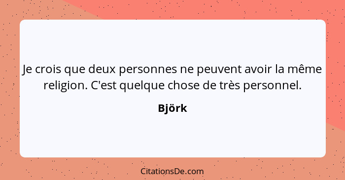 Je crois que deux personnes ne peuvent avoir la même religion. C'est quelque chose de très personnel.... - Björk