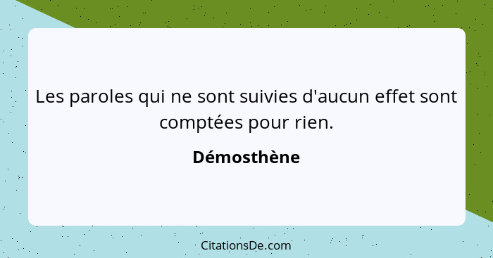 Les paroles qui ne sont suivies d'aucun effet sont comptées pour rien.... - Démosthène