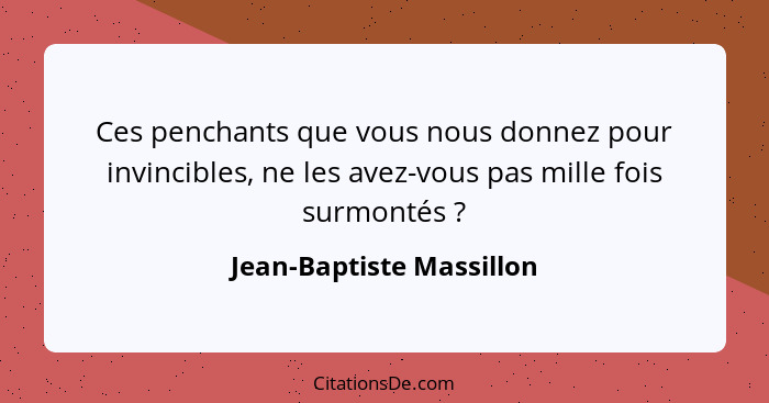 Ces penchants que vous nous donnez pour invincibles, ne les avez-vous pas mille fois surmontés ?... - Jean-Baptiste Massillon
