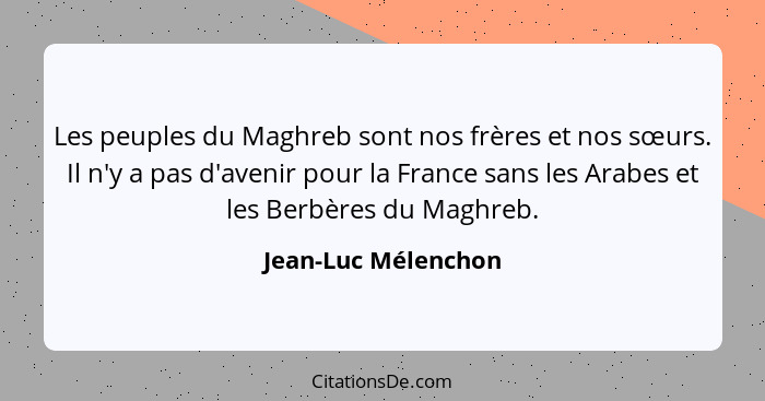 Les peuples du Maghreb sont nos frères et nos sœurs. Il n'y a pas d'avenir pour la France sans les Arabes et les Berbères du Magh... - Jean-Luc Mélenchon