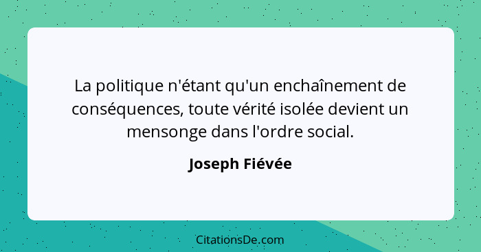 La politique n'étant qu'un enchaînement de conséquences, toute vérité isolée devient un mensonge dans l'ordre social.... - Joseph Fiévée