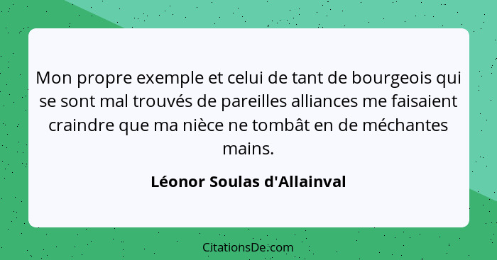 Mon propre exemple et celui de tant de bourgeois qui se sont mal trouvés de pareilles alliances me faisaient craindre... - Léonor Soulas d'Allainval