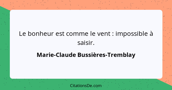 Le bonheur est comme le vent : impossible à saisir.... - Marie-Claude Bussières-Tremblay