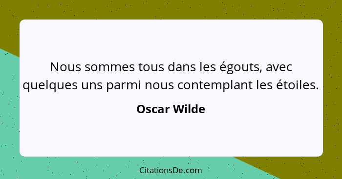 Nous sommes tous dans les égouts, avec quelques uns parmi nous contemplant les étoiles.... - Oscar Wilde