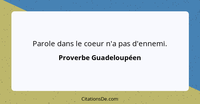 Parole dans le coeur n'a pas d'ennemi.... - Proverbe Guadeloupéen