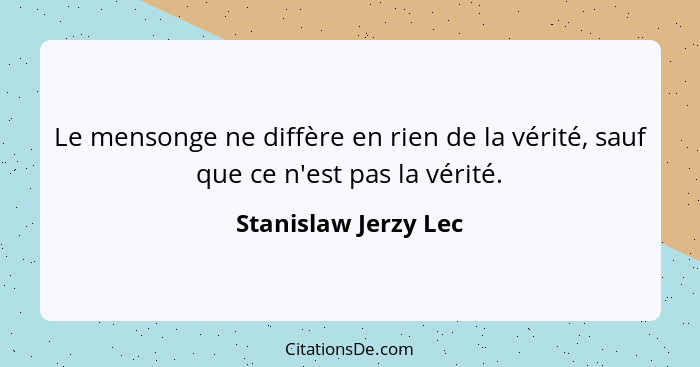 Le mensonge ne diffère en rien de la vérité, sauf que ce n'est pas la vérité.... - Stanislaw Jerzy Lec