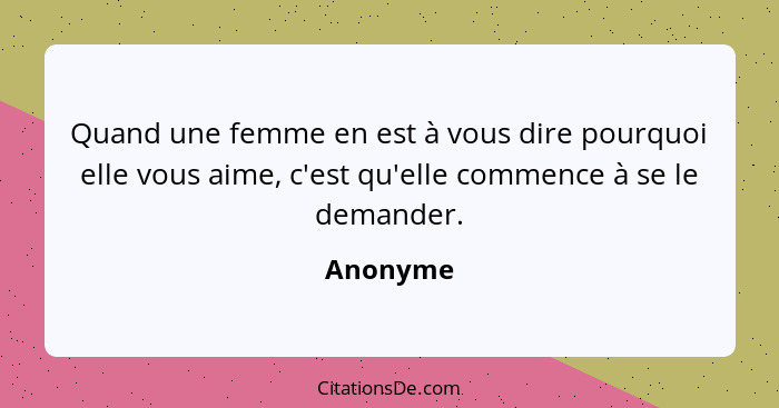 Quand une femme en est à vous dire pourquoi elle vous aime, c'est qu'elle commence à se le demander.... - Anonyme