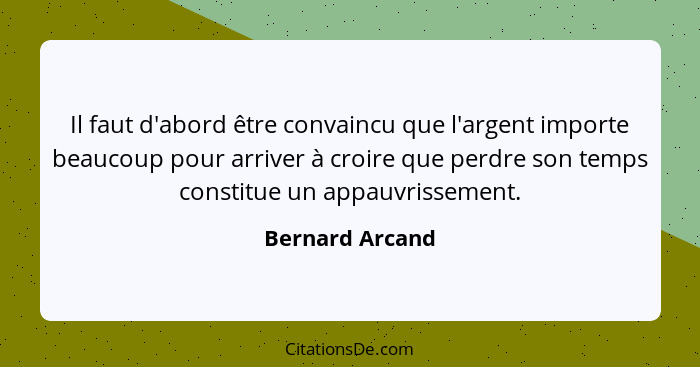 Il faut d'abord être convaincu que l'argent importe beaucoup pour arriver à croire que perdre son temps constitue un appauvrissement.... - Bernard Arcand