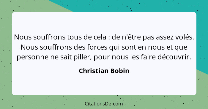 Nous souffrons tous de cela : de n'être pas assez volés. Nous souffrons des forces qui sont en nous et que personne ne sait pil... - Christian Bobin