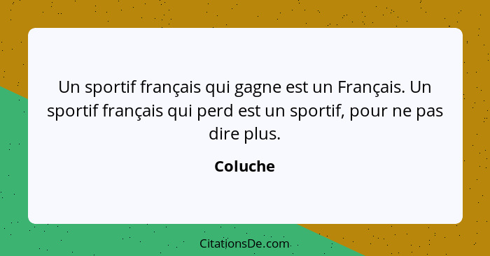 Un sportif français qui gagne est un Français. Un sportif français qui perd est un sportif, pour ne pas dire plus.... - Coluche