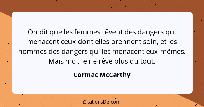 On dit que les femmes rêvent des dangers qui menacent ceux dont elles prennent soin, et les hommes des dangers qui les menacent eux-... - Cormac McCarthy