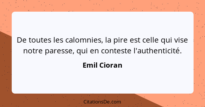 De toutes les calomnies, la pire est celle qui vise notre paresse, qui en conteste l'authenticité.... - Emil Cioran