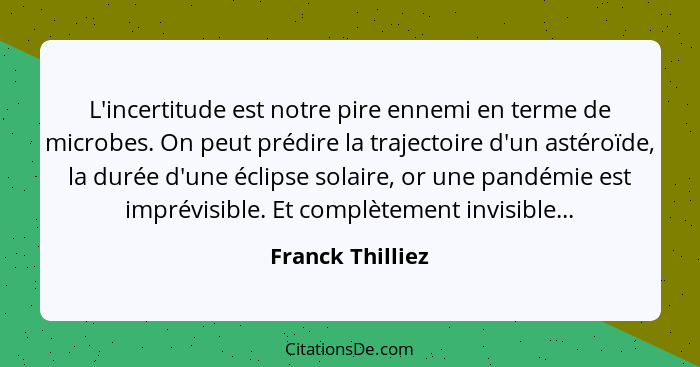 L'incertitude est notre pire ennemi en terme de microbes. On peut prédire la trajectoire d'un astéroïde, la durée d'une éclipse sola... - Franck Thilliez