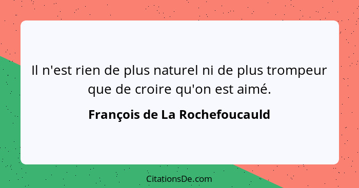 Il n'est rien de plus naturel ni de plus trompeur que de croire qu'on est aimé.... - François de La Rochefoucauld