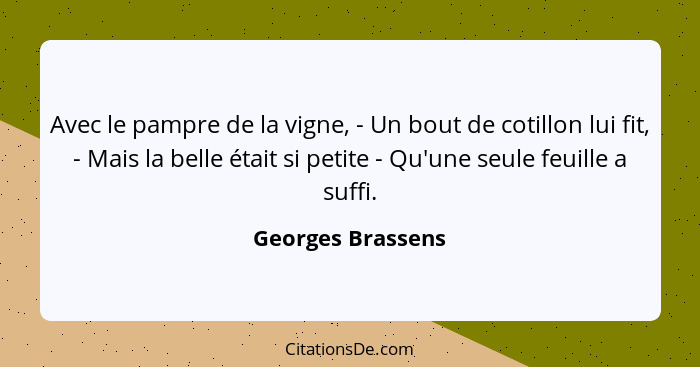 Avec le pampre de la vigne, - Un bout de cotillon lui fit, - Mais la belle était si petite - Qu'une seule feuille a suffi.... - Georges Brassens