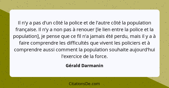 Il n'y a pas d'un côté la police et de l'autre côté la population française. Il n'y a non pas à renouer [le lien entre la police et... - Gérald Darmanin