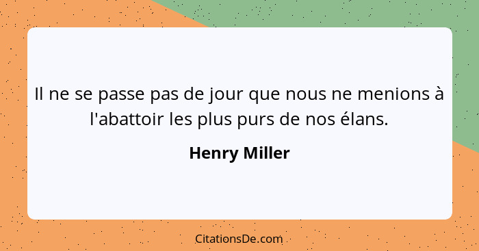 Il ne se passe pas de jour que nous ne menions à l'abattoir les plus purs de nos élans.... - Henry Miller