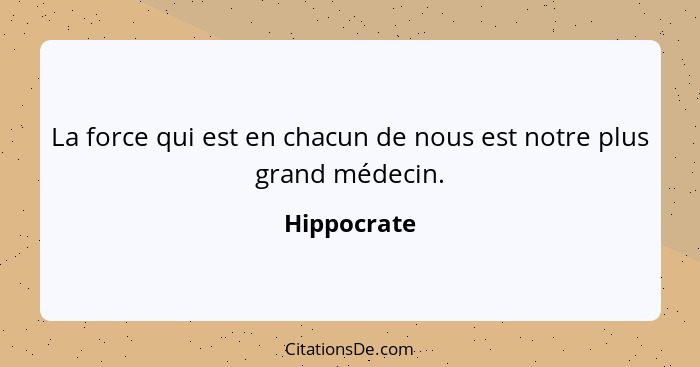 La force qui est en chacun de nous est notre plus grand médecin.... - Hippocrate