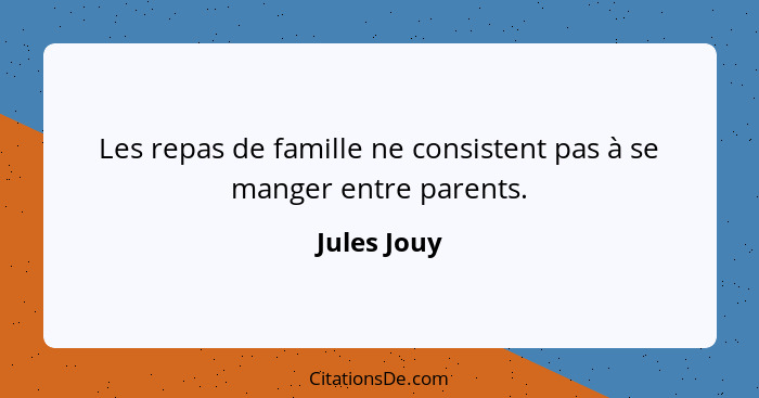 Les repas de famille ne consistent pas à se manger entre parents.... - Jules Jouy