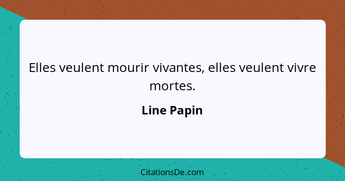 Elles veulent mourir vivantes, elles veulent vivre mortes.... - Line Papin