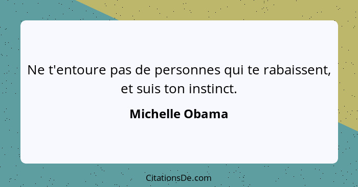 Ne t'entoure pas de personnes qui te rabaissent, et suis ton instinct.... - Michelle Obama