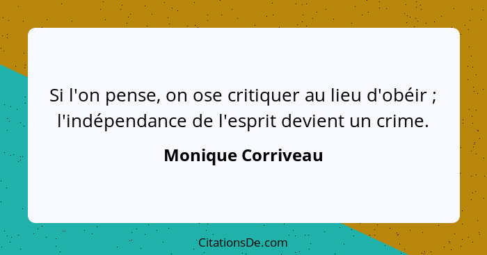 Si l'on pense, on ose critiquer au lieu d'obéir ; l'indépendance de l'esprit devient un crime.... - Monique Corriveau
