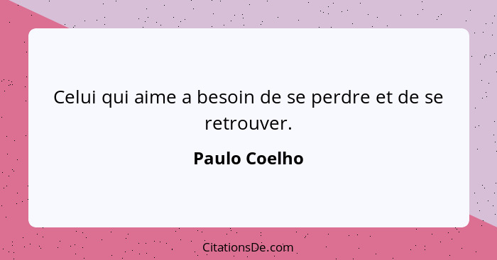 Celui qui aime a besoin de se perdre et de se retrouver.... - Paulo Coelho