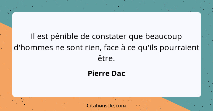 Il est pénible de constater que beaucoup d'hommes ne sont rien, face à ce qu'ils pourraient être.... - Pierre Dac