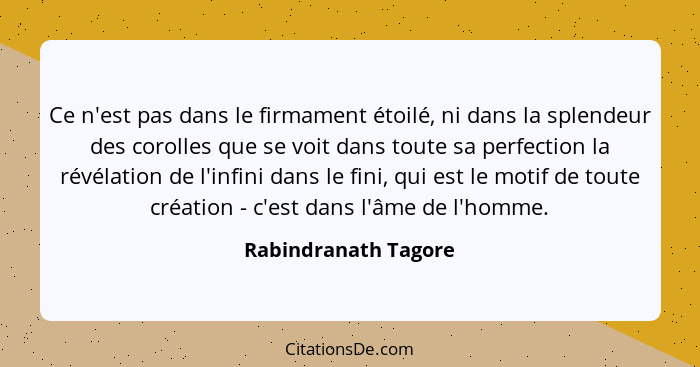 Ce n'est pas dans le firmament étoilé, ni dans la splendeur des corolles que se voit dans toute sa perfection la révélation de l... - Rabindranath Tagore