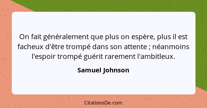 On fait généralement que plus on espère, plus il est facheux d'être trompé dans son attente ; néanmoins l'espoir trompé guérit r... - Samuel Johnson