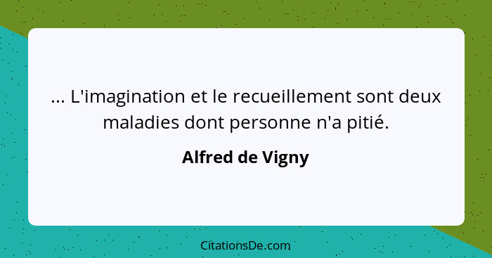 ... L'imagination et le recueillement sont deux maladies dont personne n'a pitié.... - Alfred de Vigny