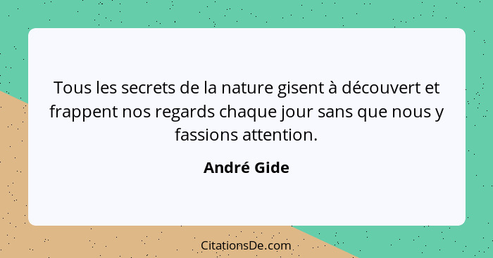 Tous les secrets de la nature gisent à découvert et frappent nos regards chaque jour sans que nous y fassions attention.... - André Gide
