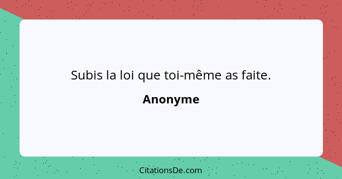 Subis la loi que toi-même as faite.... - Anonyme