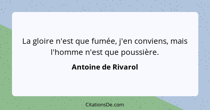 La gloire n'est que fumée, j'en conviens, mais l'homme n'est que poussière.... - Antoine de Rivarol