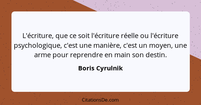 L'écriture, que ce soit l'écriture réelle ou l'écriture psychologique, c'est une manière, c'est un moyen, une arme pour reprendre en... - Boris Cyrulnik