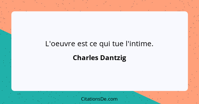 L'oeuvre est ce qui tue l'intime.... - Charles Dantzig