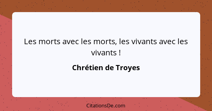 Les morts avec les morts, les vivants avec les vivants !... - Chrétien de Troyes