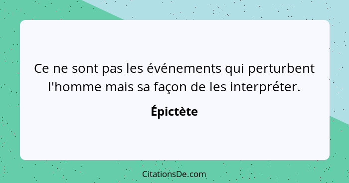 Ce ne sont pas les événements qui perturbent l'homme mais sa façon de les interpréter.... - Épictète