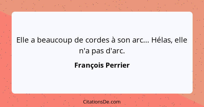 Elle a beaucoup de cordes à son arc... Hélas, elle n'a pas d'arc.... - François Perrier