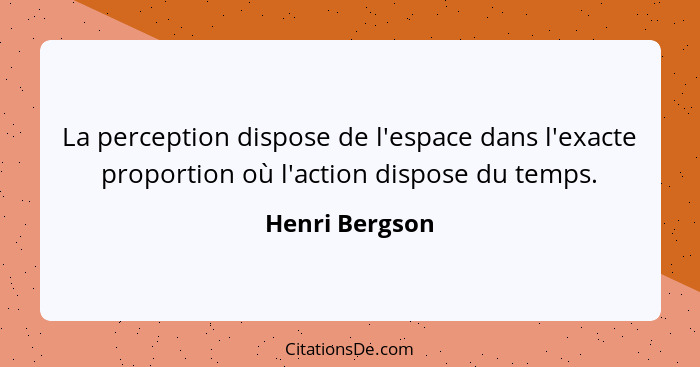 La perception dispose de l'espace dans l'exacte proportion où l'action dispose du temps.... - Henri Bergson
