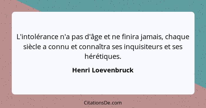 L'intolérance n'a pas d'âge et ne finira jamais, chaque siècle a connu et connaîtra ses inquisiteurs et ses hérétiques.... - Henri Loevenbruck