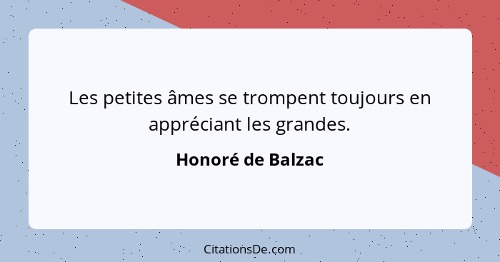 Les petites âmes se trompent toujours en appréciant les grandes.... - Honoré de Balzac