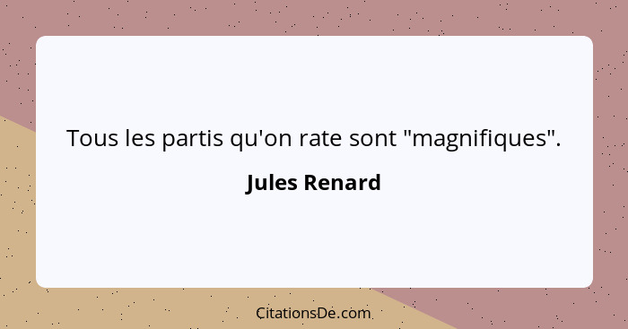 Tous les partis qu'on rate sont "magnifiques".... - Jules Renard